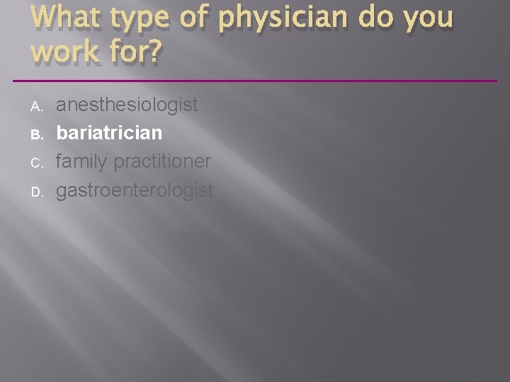 What type of physician do you work for? A. B. C. D. anesthesiologist bariatrician