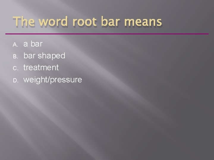 The word root bar means A. B. C. D. a bar shaped treatment weight/pressure