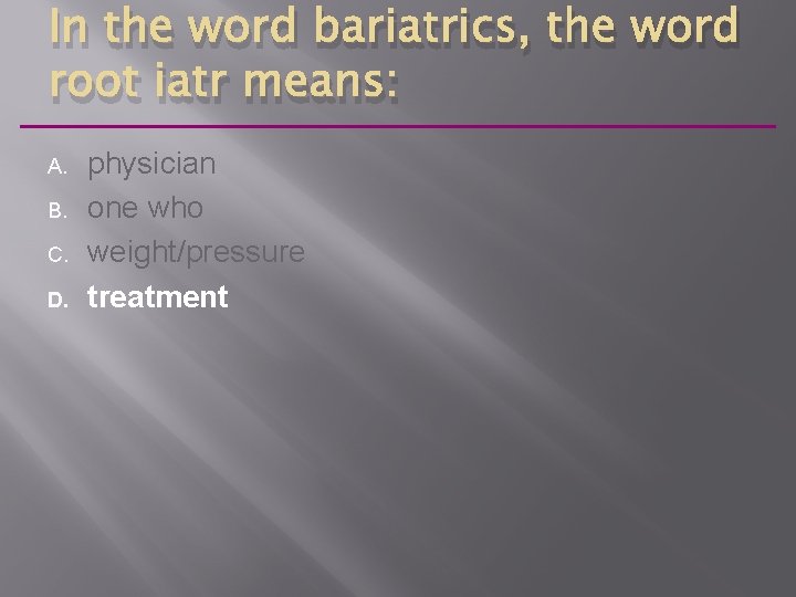 In the word bariatrics, the word root iatr means: A. B. C. D. physician