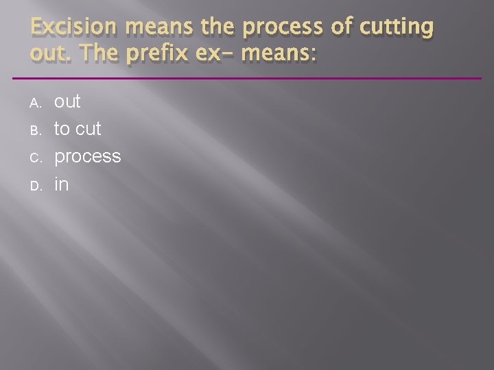 Excision means the process of cutting out. The prefix ex- means: A. B. C.