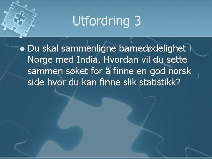 Utfordring 3 l Du skal sammenligne barnedødelighet i Norge med India. Hvordan vil du Utfordring 3 l Du skal sammenligne barnedødelighet i Norge med India. Hvordan vil du