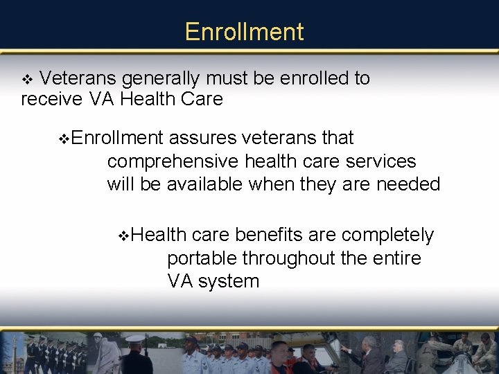 Enrollment Veterans generally must be enrolled to receive VA Health Care v v. Enrollment