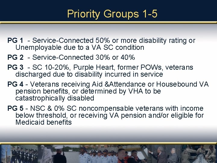 Priority Groups 1 -5 PG 1 - Service-Connected 50% or more disability rating or
