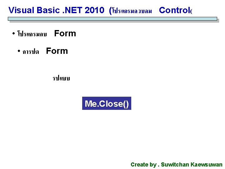 Visual Basic. NET 2010 (โปรแกรมควบคม Control( • โปรแกรมกบ Form • การปด Form รปแบบ Me. Visual Basic. NET 2010 (โปรแกรมควบคม Control( • โปรแกรมกบ Form • การปด Form รปแบบ Me.