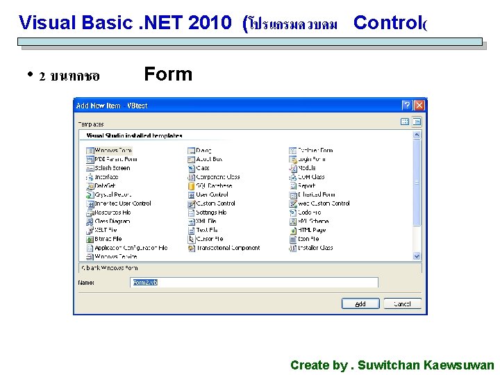 Visual Basic. NET 2010 (โปรแกรมควบคม Control( • 2 บนทกชอ Form Create by. Suwitchan Kaewsuwan Visual Basic. NET 2010 (โปรแกรมควบคม Control( • 2 บนทกชอ Form Create by. Suwitchan Kaewsuwan