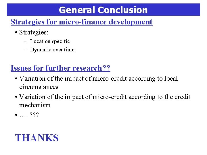 General Conclusion Strategies for micro-finance development • Strategies: – Location specific – Dynamic over