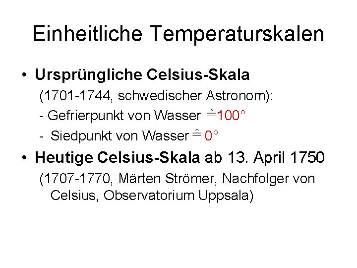 Einheitliche Temperaturskalen • Ursprüngliche Celsius-Skala (1701 -1744, schwedischer Astronom): - Gefrierpunkt von Wasser 100°