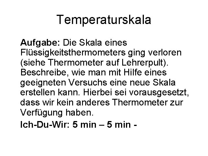 Temperaturskala Aufgabe: Die Skala eines Flüssigkeitsthermometers ging verloren (siehe Thermometer auf Lehrerpult). Beschreibe, wie
