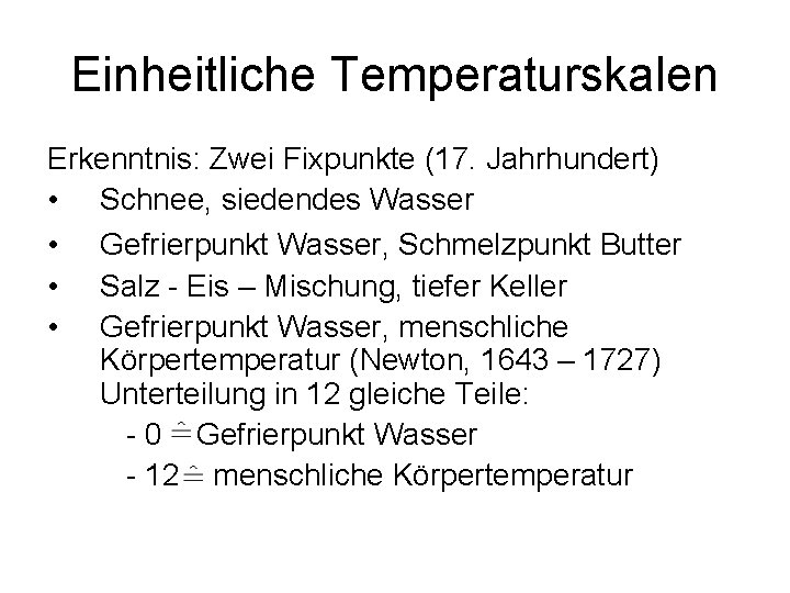 Einheitliche Temperaturskalen Erkenntnis: Zwei Fixpunkte (17. Jahrhundert) • Schnee, siedendes Wasser • Gefrierpunkt Wasser,