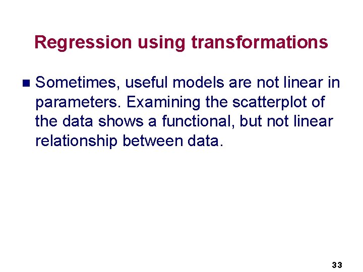 Regression using transformations n Sometimes, useful models are not linear in parameters. Examining the