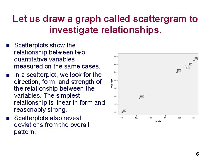Let us draw a graph called scattergram to investigate relationships. n n n Scatterplots Let us draw a graph called scattergram to investigate relationships. n n n Scatterplots