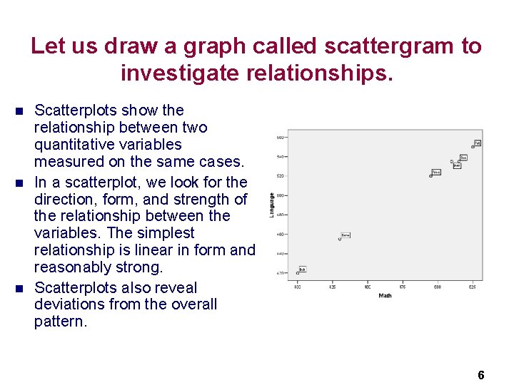 Let us draw a graph called scattergram to investigate relationships. n n n Scatterplots