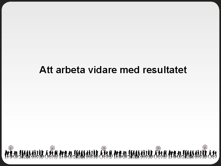 Att arbeta vidare med resultatet 