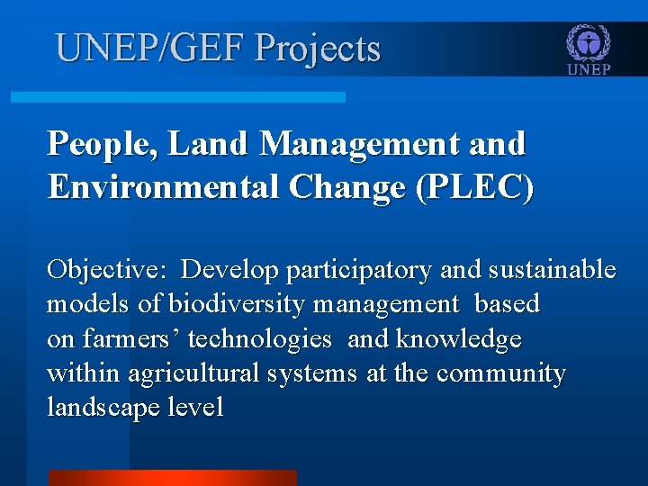 UNEP/GEF Projects People, Land Management and Environmental Change (PLEC) Objective: Develop participatory and sustainable