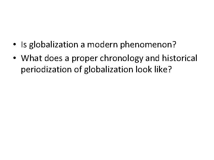  • Is globalization a modern phenomenon? • What does a proper chronology and