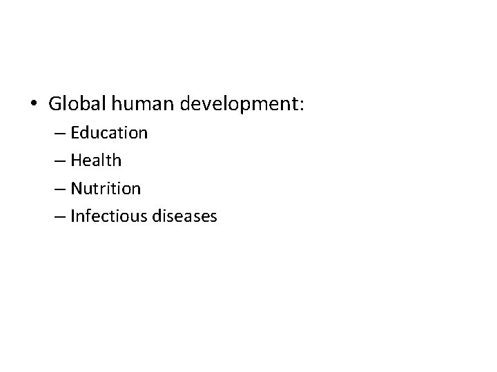  • Global human development: – Education – Health – Nutrition – Infectious diseases
