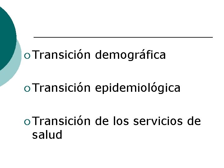 ¡ Transición demográfica ¡ Transición epidemiológica ¡ Transición de los servicios de salud 