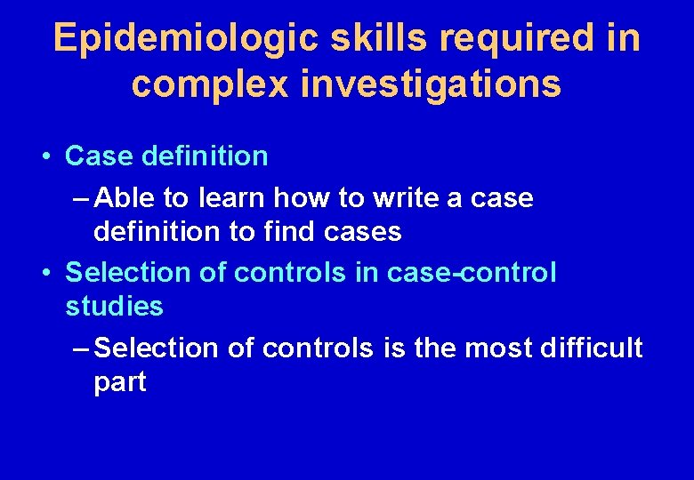 Epidemiologic skills required in complex investigations • Case definition – Able to learn how