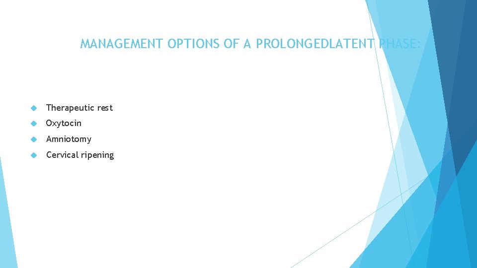 MANAGEMENT OPTIONS OF A PROLONGEDLATENT PHASE: Therapeutic rest Oxytocin Amniotomy Cervical ripening 