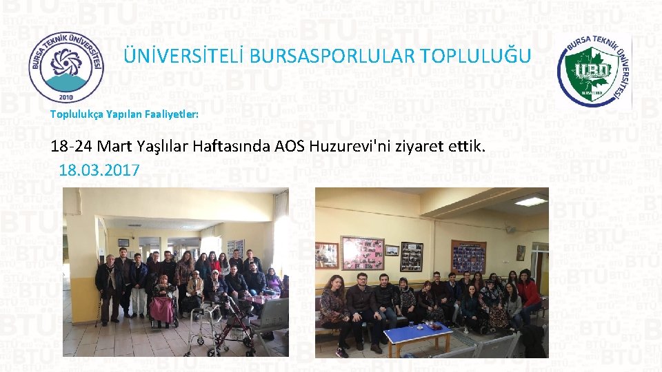 ÜNİVERSİTELİ BURSASPORLULAR TOPLULUĞU Toplulukça Yapılan Faaliyetler: 18 -24 Mart Yaşlılar Haftasında AOS Huzurevi'ni ziyaret