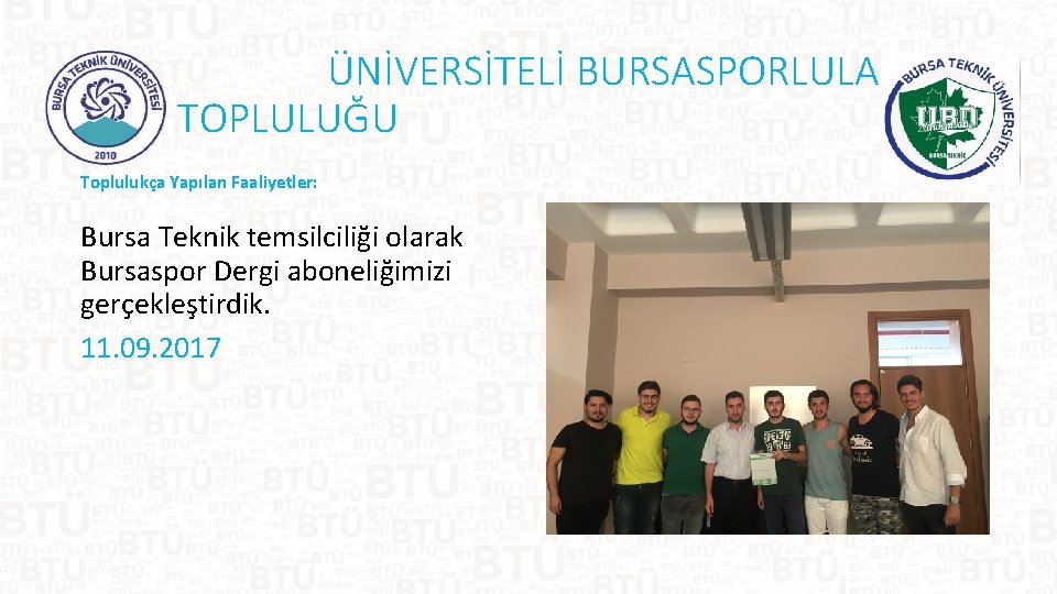 ÜNİVERSİTELİ BURSASPORLULAR TOPLULUĞU Toplulukça Yapılan Faaliyetler: Bursa Teknik temsilciliği olarak Bursaspor Dergi aboneliğimizi gerçekleştirdik.
