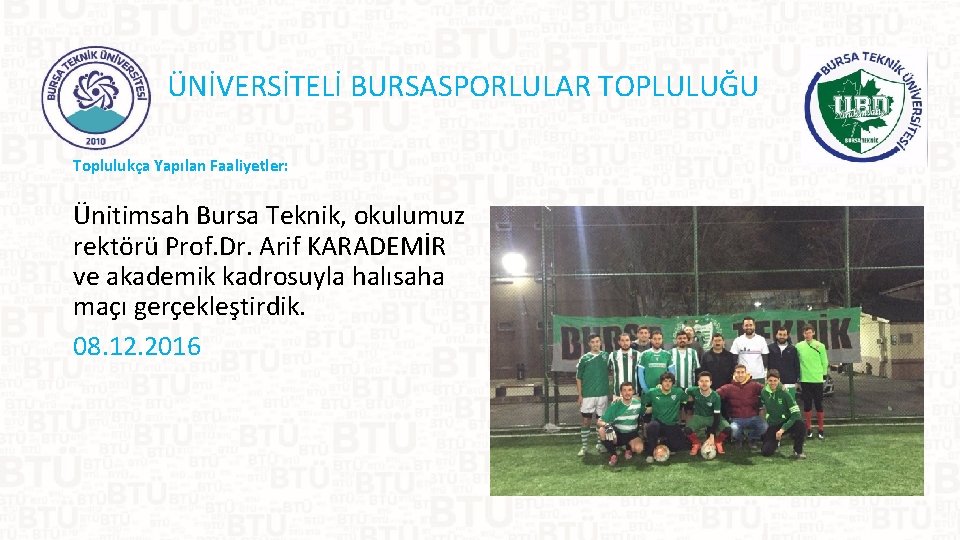 ÜNİVERSİTELİ BURSASPORLULAR TOPLULUĞU Toplulukça Yapılan Faaliyetler: Ünitimsah Bursa Teknik, okulumuz rektörü Prof. Dr. Arif