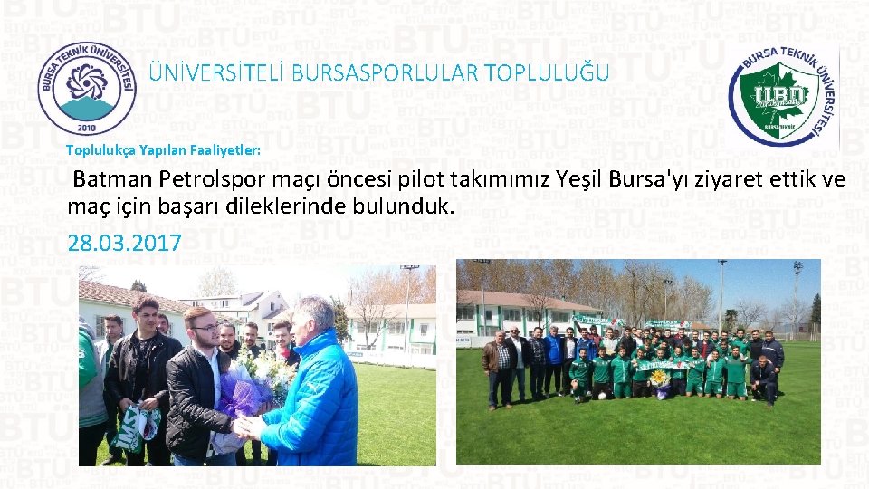 ÜNİVERSİTELİ BURSASPORLULAR TOPLULUĞU Toplulukça Yapılan Faaliyetler: Batman Petrolspor maçı öncesi pilot takımımız Yeşil Bursa'yı