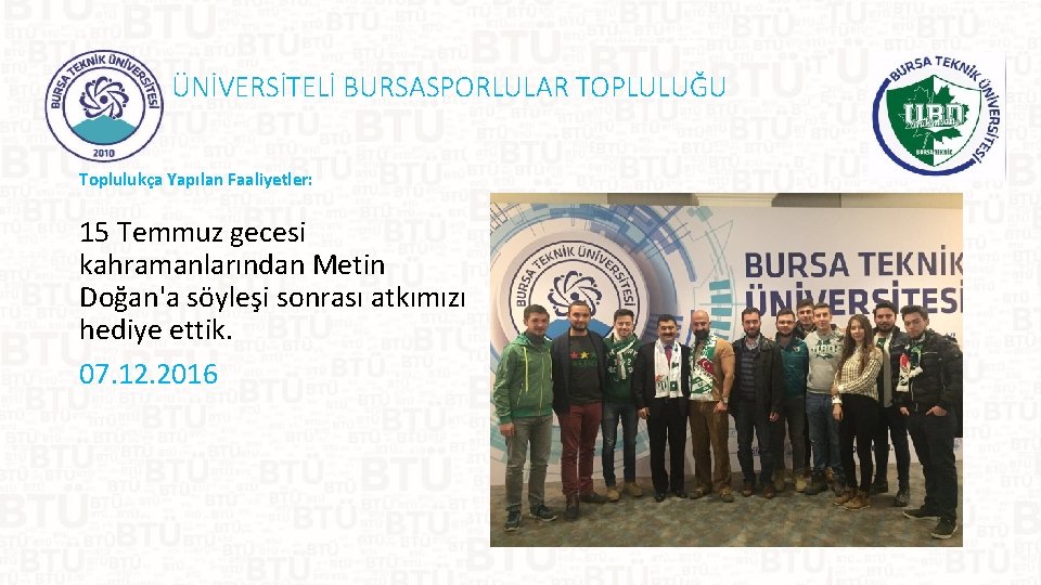 ÜNİVERSİTELİ BURSASPORLULAR TOPLULUĞU Toplulukça Yapılan Faaliyetler: 15 Temmuz gecesi kahramanlarından Metin Doğan'a söyleşi sonrası