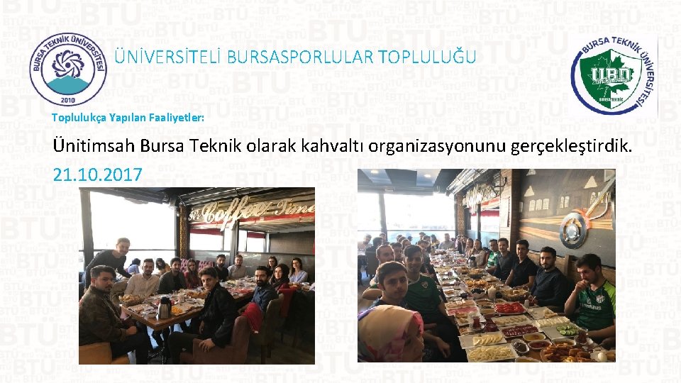 ÜNİVERSİTELİ BURSASPORLULAR TOPLULUĞU Toplulukça Yapılan Faaliyetler: Ünitimsah Bursa Teknik olarak kahvaltı organizasyonunu gerçekleştirdik. 21.