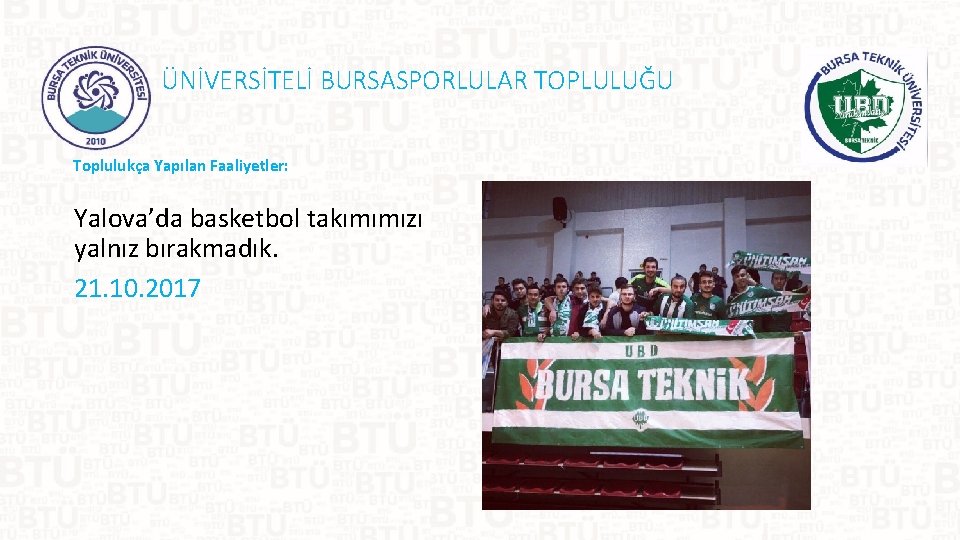 ÜNİVERSİTELİ BURSASPORLULAR TOPLULUĞU Toplulukça Yapılan Faaliyetler: Yalova’da basketbol takımımızı yalnız bırakmadık. 21. 10. 2017