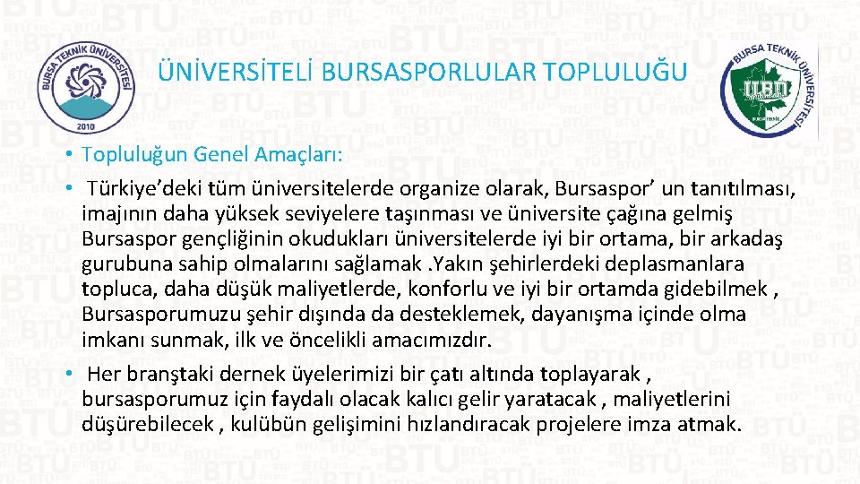 ÜNİVERSİTELİ BURSASPORLULAR TOPLULUĞU • Topluluğun Genel Amaçları: • Türkiye’deki tüm üniversitelerde organize olarak, Bursaspor’