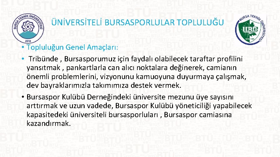 ÜNİVERSİTELİ BURSASPORLULAR TOPLULUĞU • Topluluğun Genel Amaçları: • Tribünde , Bursasporumuz için faydalı olabilecek