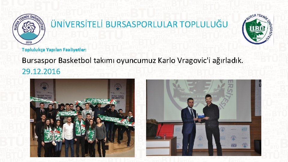 ÜNİVERSİTELİ BURSASPORLULAR TOPLULUĞU Toplulukça Yapılan Faaliyetler: Bursaspor Basketbol takımı oyuncumuz Karlo Vragovic'i ağırladık. 29.