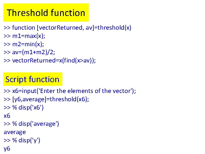 Threshold function >> function [vector. Returned, av]=threshold(x) >> m 1=max(x); >> m 2=min(x); >>