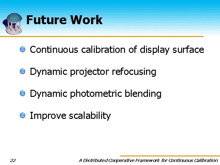Future Work Continuous calibration of display surface Dynamic projector refocusing Dynamic photometric blending Improve