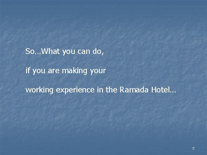 So…What you can do, if you are making your working experience in the Ramada