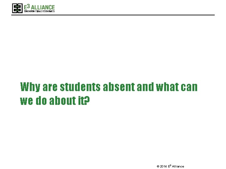 Why are students absent and what can we do about it? © 2014 E