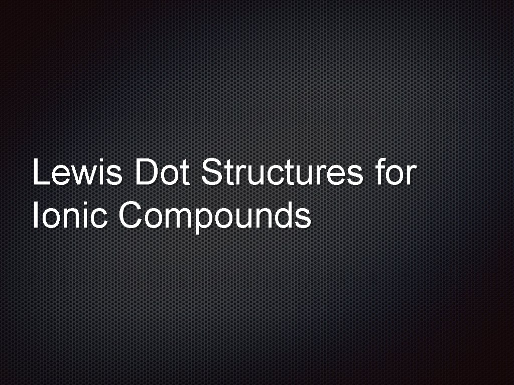 Lewis Dot Structures for Ionic Compounds 