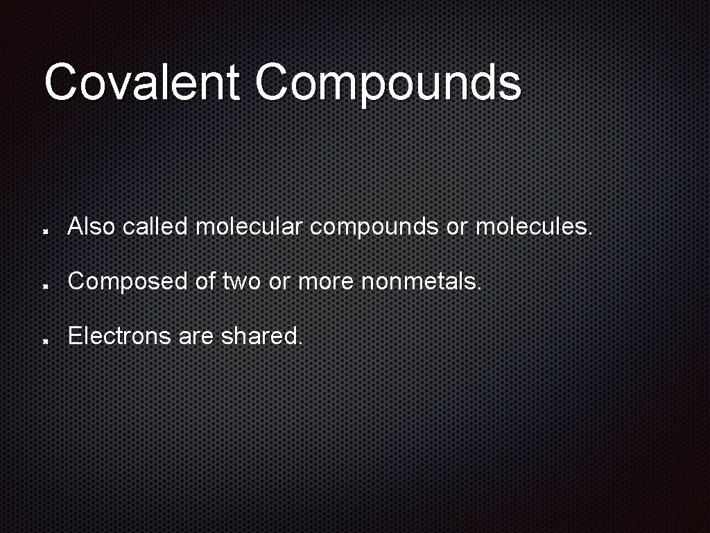 Covalent Compounds Also called molecular compounds or molecules. Composed of two or more nonmetals.