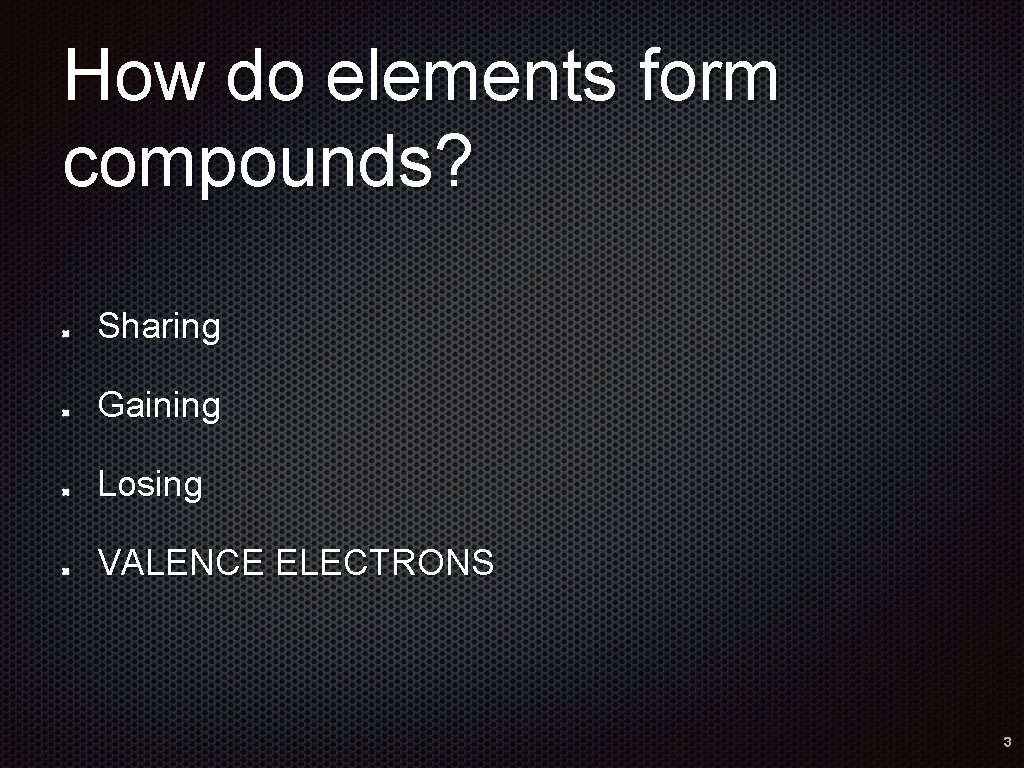 How do elements form compounds? Sharing Gaining Losing VALENCE ELECTRONS 3 