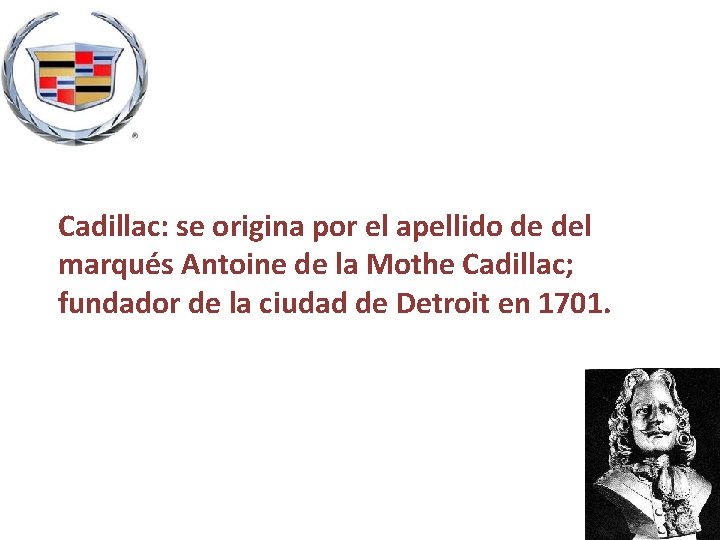 Cadillac: se origina por el apellido de del marqués Antoine de la Mothe Cadillac;