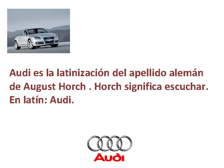 Audi es la latinización del apellido alemán de August Horch significa escuchar. En latín: