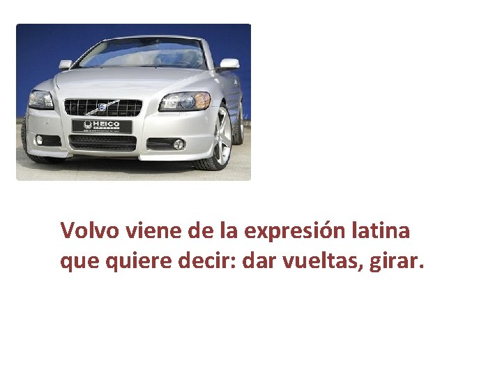 Volvo viene de la expresión latina que quiere decir: dar vueltas, girar. 