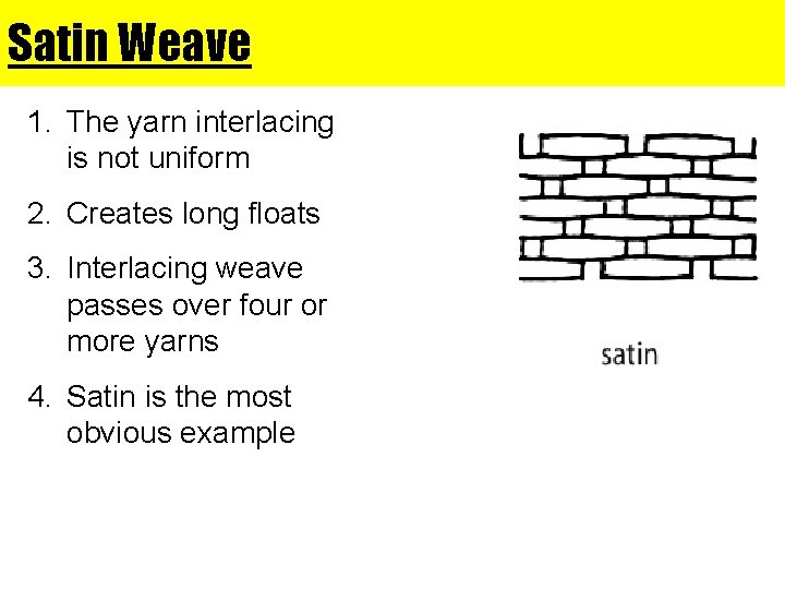 Satin Weave 1. The yarn interlacing is not uniform 2. Creates long floats 3.