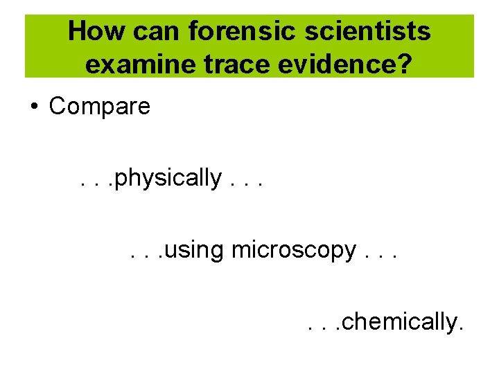 How can forensic scientists examine trace evidence? • Compare. . . physically. . .