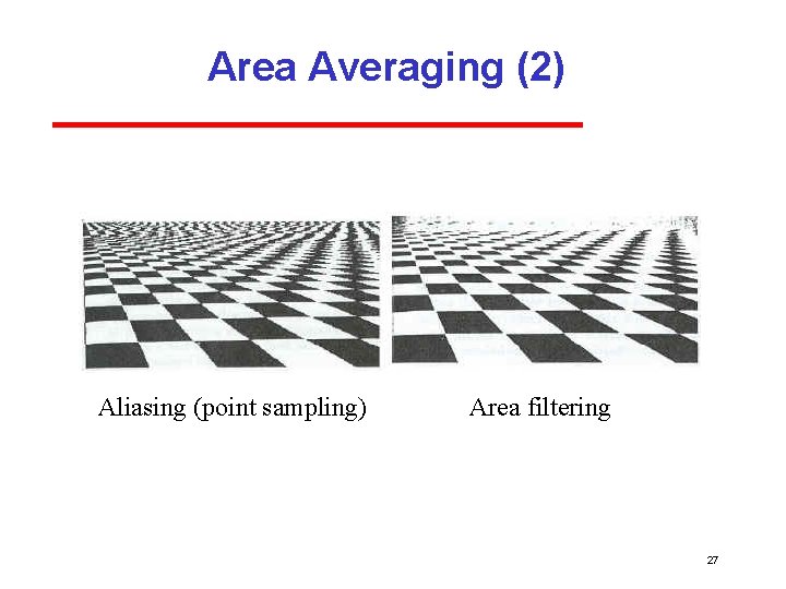 Area Averaging (2) Aliasing (point sampling) Area filtering 27 Area Averaging (2) Aliasing (point sampling) Area filtering 27