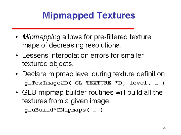Mipmapped Textures • Mipmapping allows for pre filtered texture maps of decreasing resolutions. • Mipmapped Textures • Mipmapping allows for pre filtered texture maps of decreasing resolutions. •