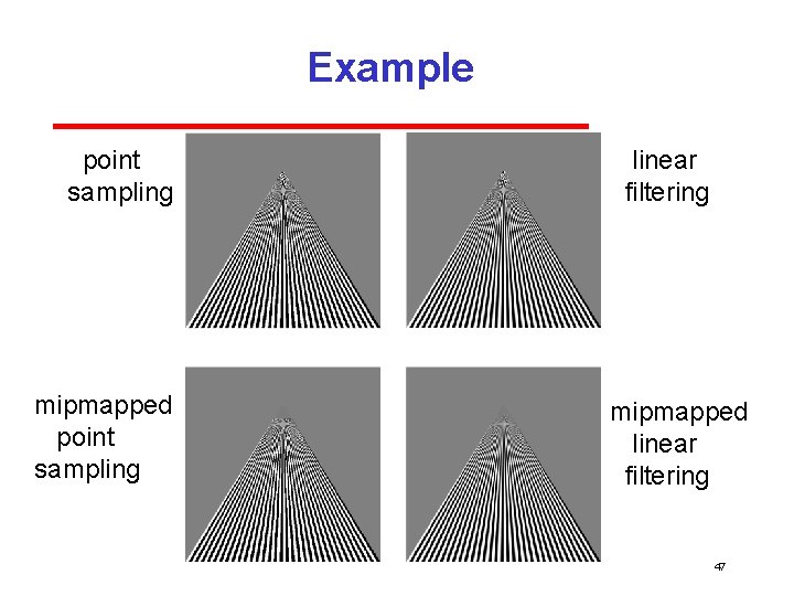 Example point sampling mipmapped point sampling linear filtering mipmapped linear filtering 47 Example point sampling mipmapped point sampling linear filtering mipmapped linear filtering 47