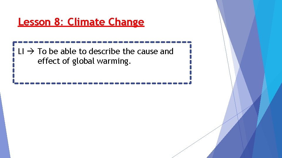 Lesson 8: Climate Change LI To be able to describe the cause and effect