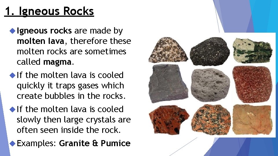 1. Igneous Rocks Igneous rocks are made by molten lava, therefore these molten rocks